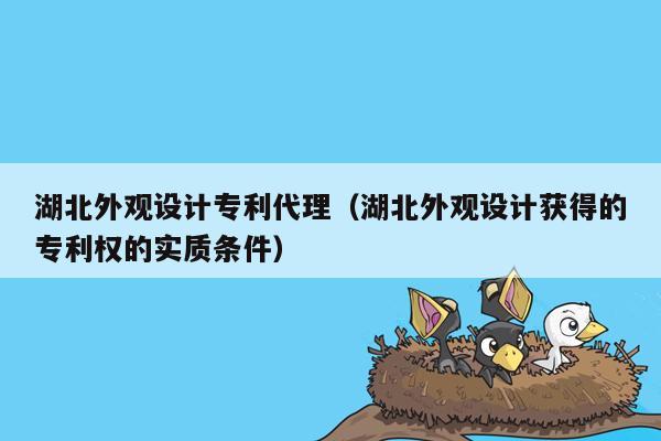 湖北外观设计专利代理（湖北外观设计获得的专利权的实质条件）