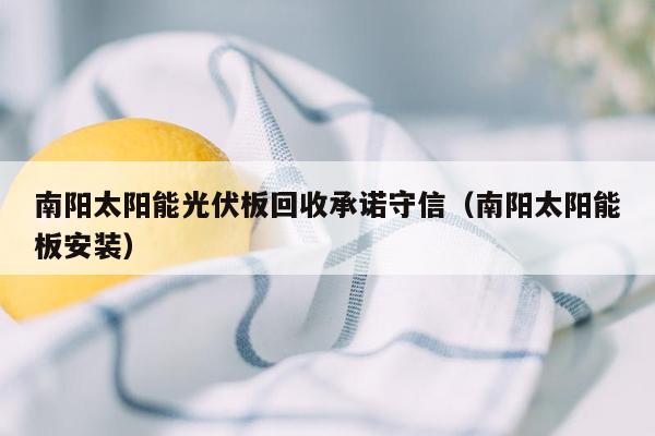 南阳太阳能光伏板回收承诺守信（南阳太阳能板安装）