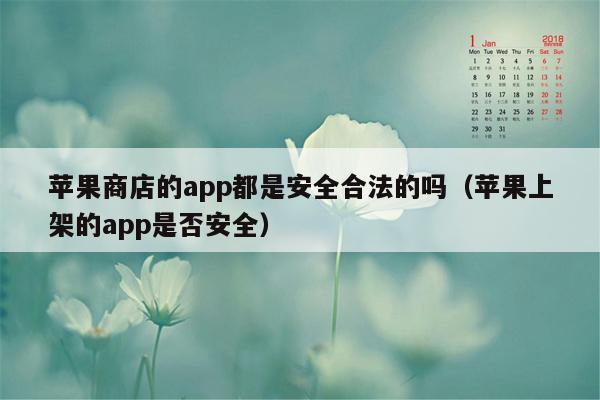 苹果商店的app都是安全合法的吗（苹果上架的app是否安全）