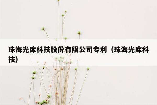 珠海光库科技股份有限公司专利（珠海光库科技）