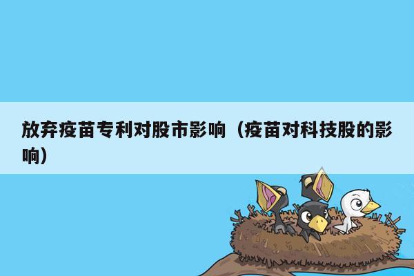 放弃疫苗专利对股市影响（疫苗对科技股的影响）