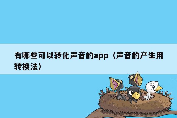 有哪些可以转化声音的app（声音的产生用转换法）