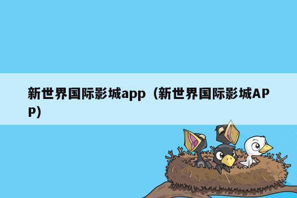 新世界国际影城app（新世界国际影城APP）