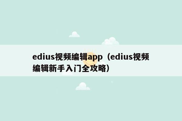 edius视频编辑app（edius视频编辑新手入门全攻略）