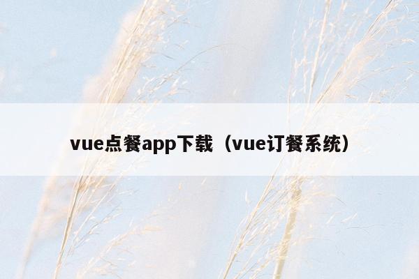 vue点餐app下载（vue订餐系统）