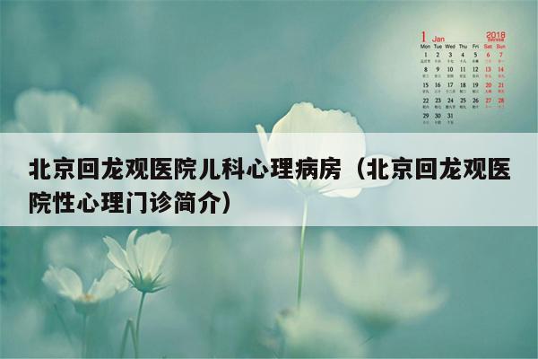 北京回龙观医院儿科心理病房（北京回龙观医院性心理门诊简介）