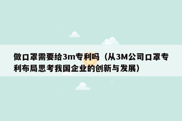 做口罩需要给3m专利吗（从3M公司口罩专利布局思考我国企业的创新与发展）