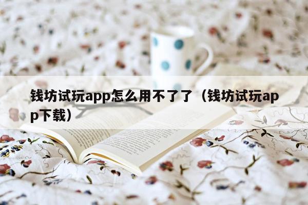 钱坊试玩app怎么用不了了（钱坊试玩app下载）