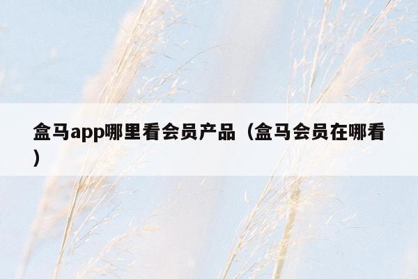 盒马app哪里看会员产品（盒马会员在哪看）