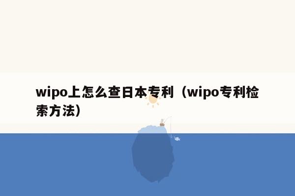 wipo上怎么查日本专利（wipo专利检索方法）