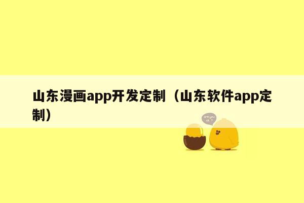 山东漫画app开发定制（山东软件app定制）