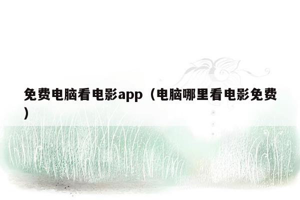 免费电脑看电影app（电脑哪里看电影免费）