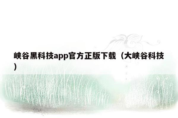 峡谷黑科技app官方正版下载（大峡谷科技）