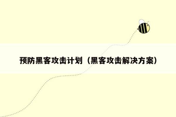 预防黑客攻击计划（黑客攻击解决方案）