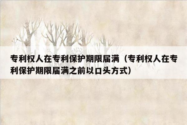 专利权人在专利保护期限届满（专利权人在专利保护期限届满之前以口头方式）