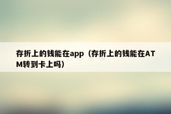 存折上的钱能在app（存折上的钱能在ATM转到卡上吗）