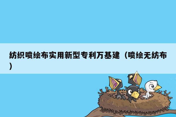 纺织喷绘布实用新型专利万基建（喷绘无纺布）