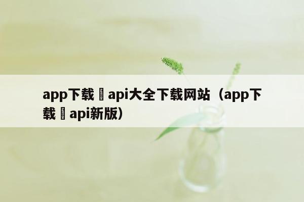 app下载汅api大全下载网站（app下载汅api新版）