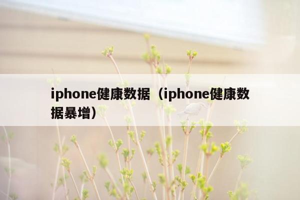 iphone健康数据（iphone健康数据暴增）