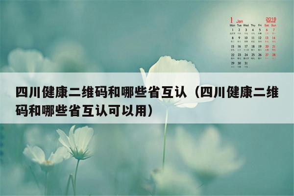 四川健康二维码和哪些省互认（四川健康二维码和哪些省互认可以用）