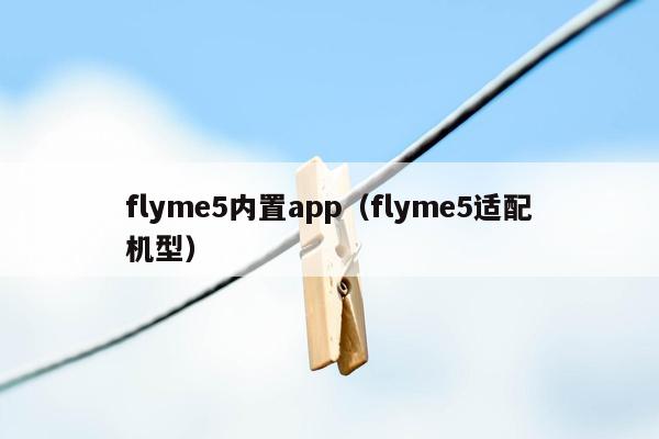 flyme5内置app（flyme5适配机型）