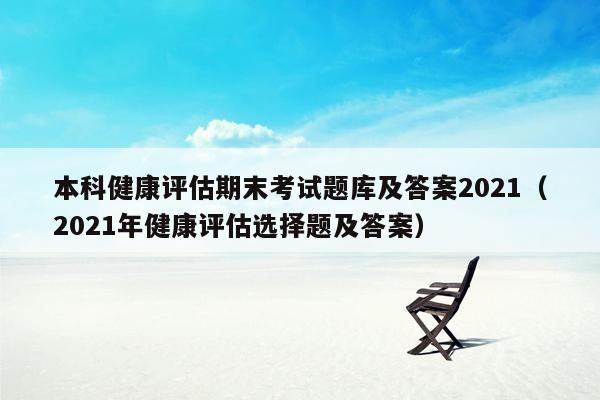 本科健康评估期末考试题库及答案2021（2021年健康评估选择题及答案）