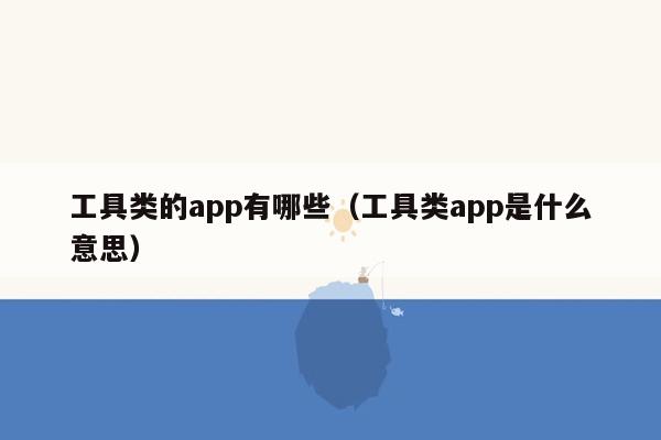 工具类的app有哪些（工具类app是什么意思）