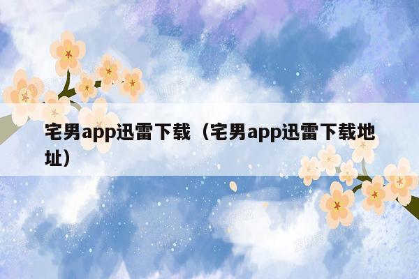 宅男app迅雷下载（宅男app迅雷下载地址）