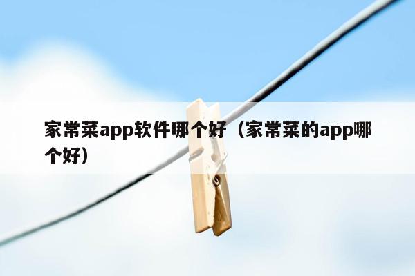 家常菜app软件哪个好（家常菜的app哪个好）