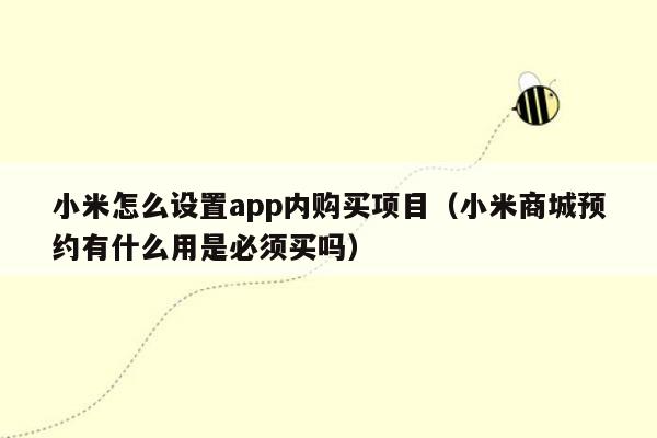 小米怎么设置app内购买项目（小米商城预约有什么用是必须买吗）