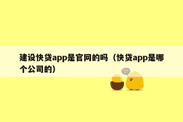 建设快贷app是官网的吗（快贷app是哪个公司的）