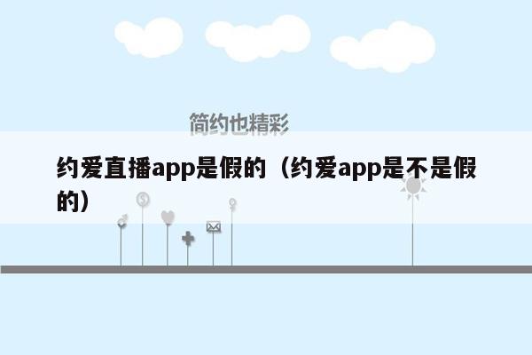 约爱直播app是假的（约爱app是不是假的）