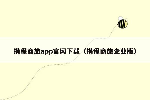 携程商旅app官网下载（携程商旅企业版）