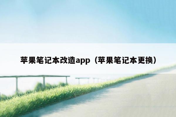 苹果笔记本改造app（苹果笔记本更换）