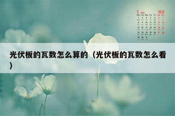 光伏板的瓦数怎么算的（光伏板的瓦数怎么看）