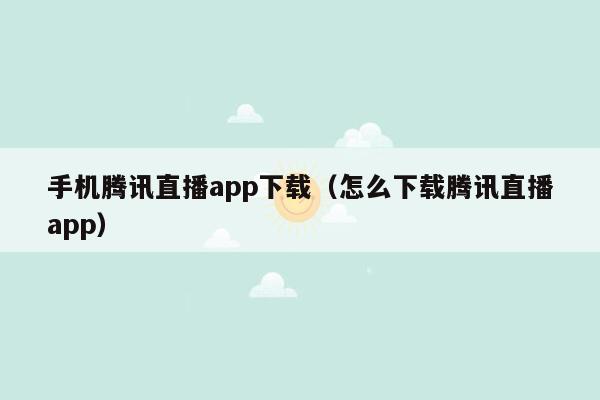 手机腾讯直播app下载（怎么下载腾讯直播app）