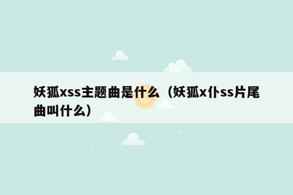 妖狐xss主题曲是什么（妖狐x仆ss片尾曲叫什么）