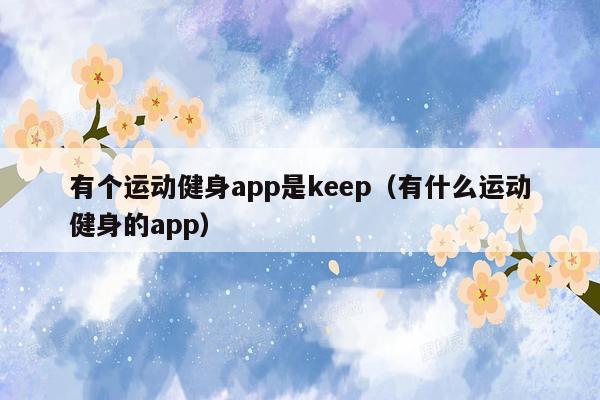 有个运动健身app是keep（有什么运动健身的app）