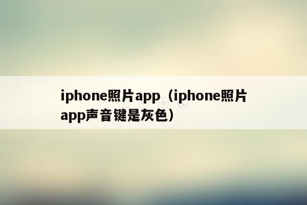 iphone照片app（iphone照片app声音键是灰色）