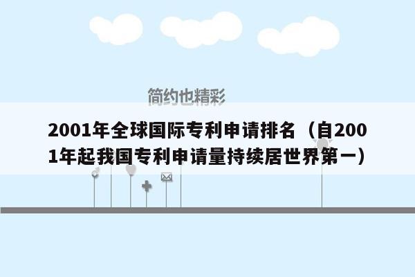 2001年全球国际专利申请排名（自2001年起我国专利申请量持续居世界第一）