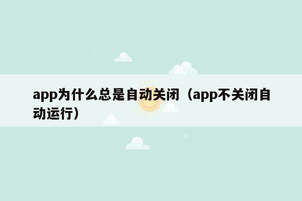 app为什么总是自动关闭（app不关闭自动运行）