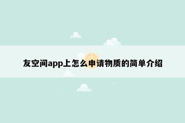 友空间app上怎么申请物质的简单介绍