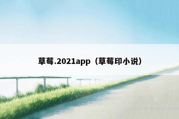 草莓.2021app（草莓印小说）