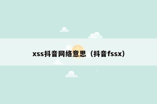 xss抖音网络意思（抖音fssx）