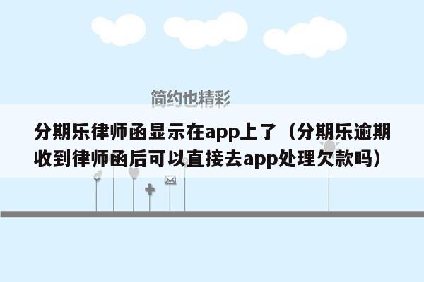 分期乐律师函显示在app上了（分期乐逾期收到律师函后可以直接去app处理欠款吗）