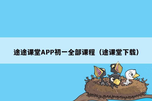 途途课堂APP初一全部课程（途课堂下载）