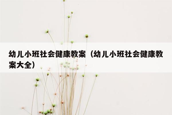 幼儿小班社会健康教案（幼儿小班社会健康教案大全）