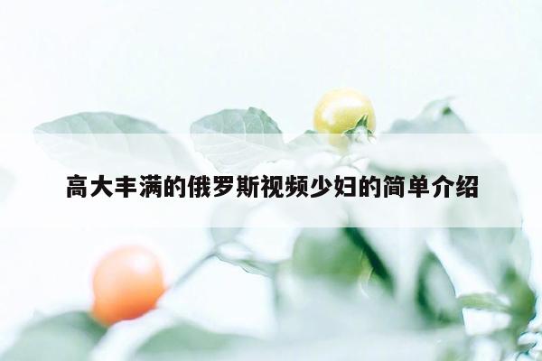 高大丰满的俄罗斯视频少妇的简单介绍