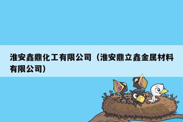 淮安鑫鼎化工有限公司（淮安鼎立鑫金属材料有限公司）