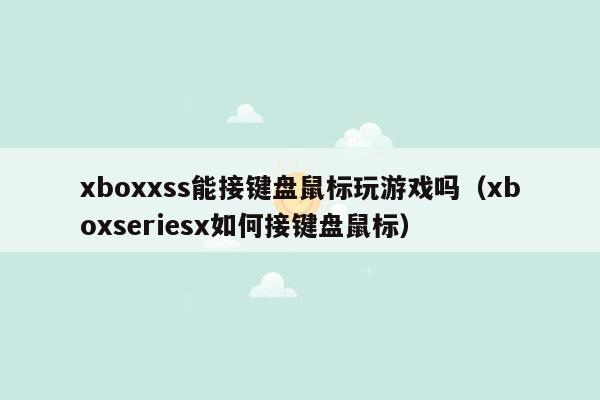 xboxxss能接键盘鼠标玩游戏吗（xboxseriesx如何接键盘鼠标）